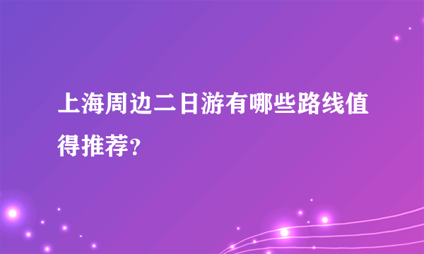 上海周边二日游有哪些路线值得推荐？