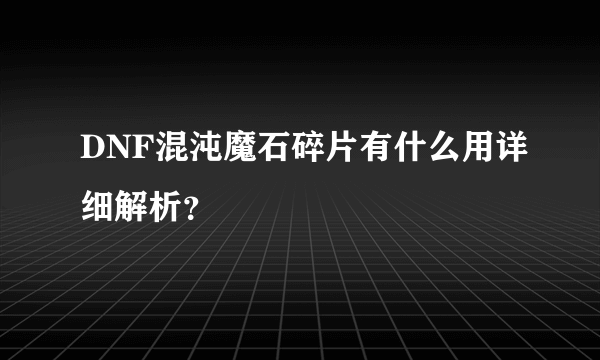 DNF混沌魔石碎片有什么用详细解析？