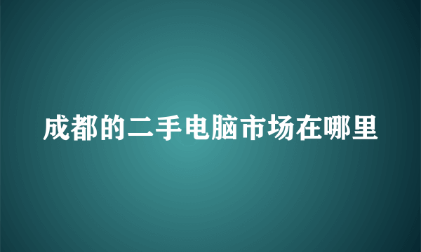 成都的二手电脑市场在哪里