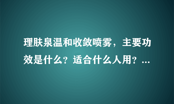 理肤泉温和收敛喷雾，主要功效是什么？适合什么人用？用法是什么？谢谢