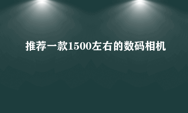 推荐一款1500左右的数码相机