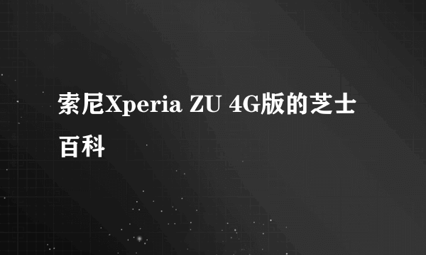 索尼Xperia ZU 4G版的芝士百科