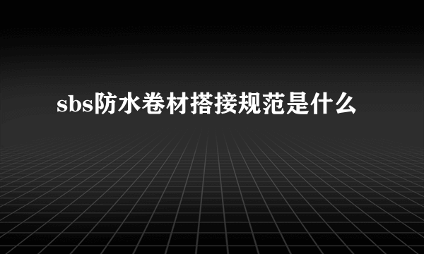 sbs防水卷材搭接规范是什么