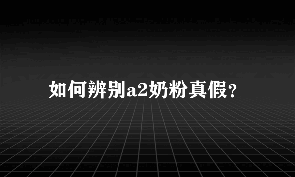 如何辨别a2奶粉真假？