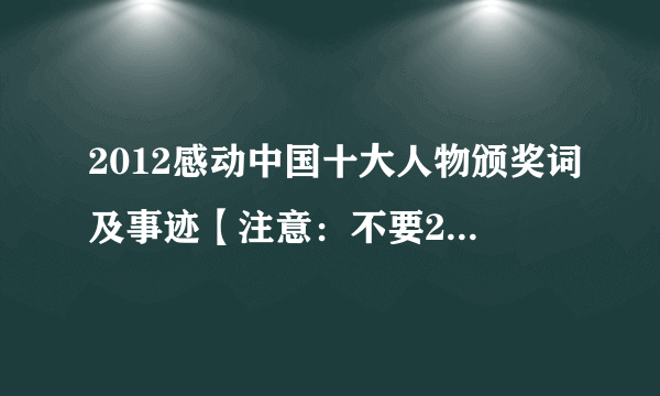 2012感动中国十大人物颁奖词及事迹【注意：不要2011的！也就是朱光亚的那些】