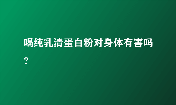 喝纯乳清蛋白粉对身体有害吗？