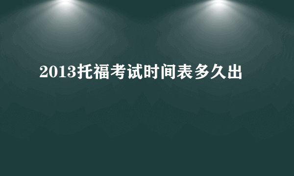 2013托福考试时间表多久出