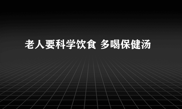 老人要科学饮食 多喝保健汤