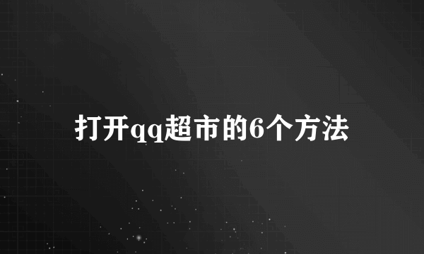 打开qq超市的6个方法