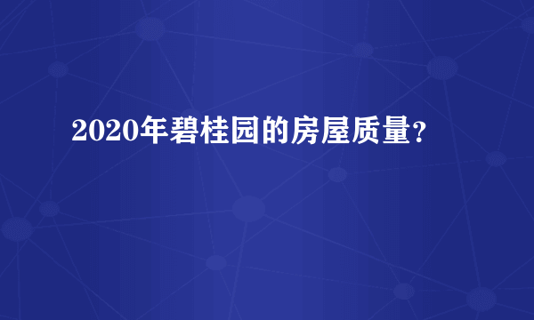 2020年碧桂园的房屋质量？