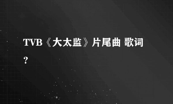 TVB《大太监》片尾曲 歌词？