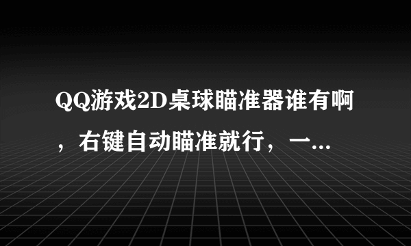 QQ游戏2D桌球瞄准器谁有啊，右键自动瞄准就行，一定要免费的