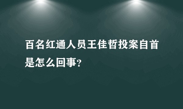 百名红通人员王佳哲投案自首是怎么回事？