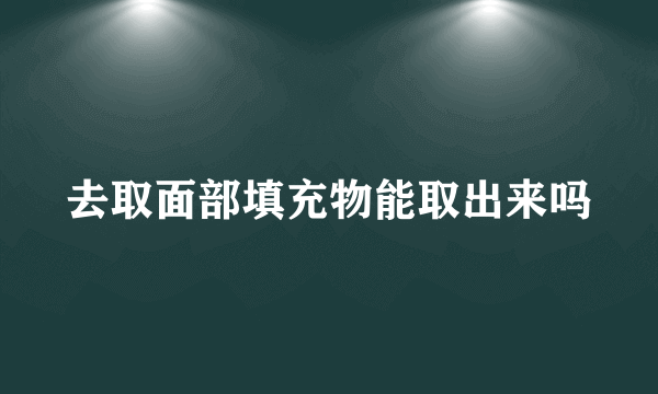 去取面部填充物能取出来吗