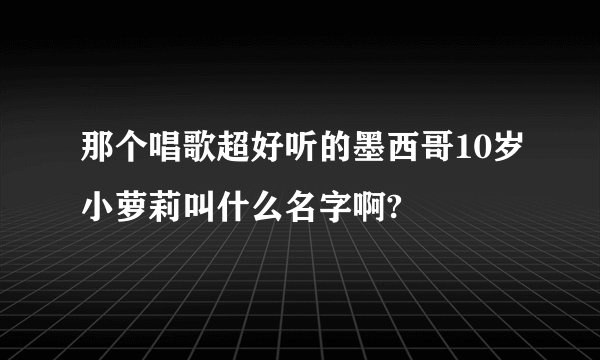 那个唱歌超好听的墨西哥10岁小萝莉叫什么名字啊?