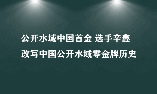 公开水域中国首金 选手辛鑫改写中国公开水域零金牌历史 