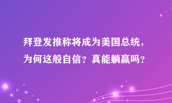 拜登发推称将成为美国总统，为何这般自信？真能躺赢吗？