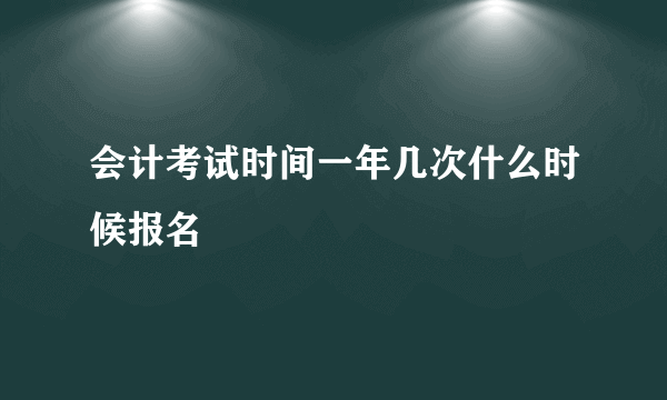 会计考试时间一年几次什么时候报名