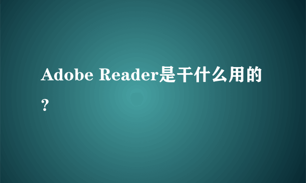 Adobe Reader是干什么用的?