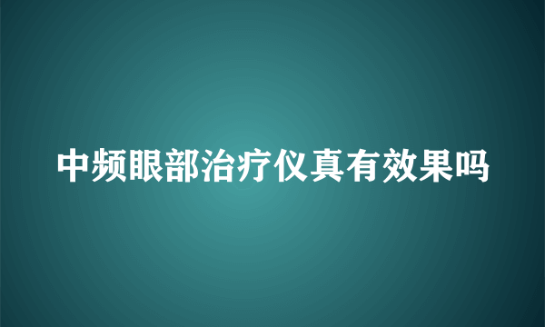 中频眼部治疗仪真有效果吗