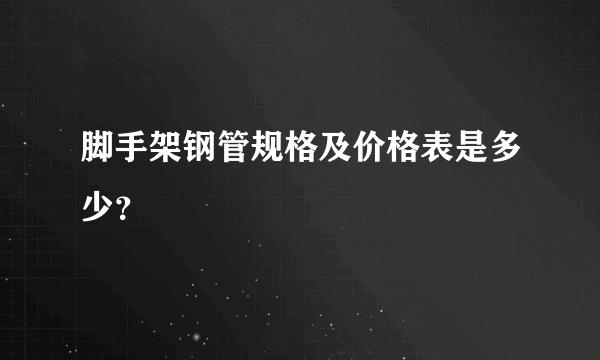 脚手架钢管规格及价格表是多少？