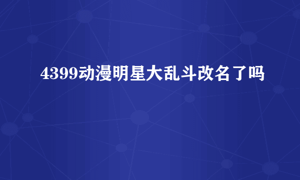 4399动漫明星大乱斗改名了吗