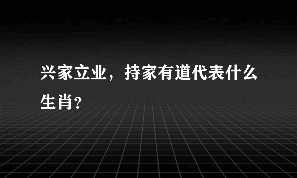 兴家立业，持家有道代表什么生肖？