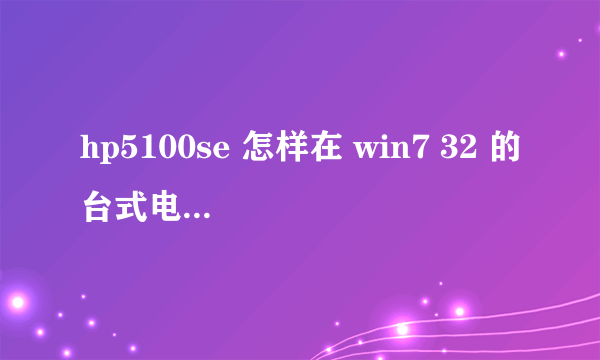 hp5100se 怎样在 win7 32 的台式电脑上安装??、