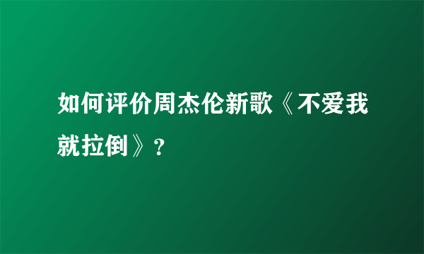 如何评价周杰伦新歌《不爱我就拉倒》？