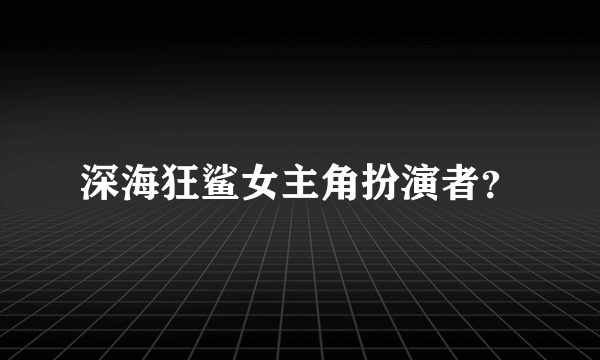 深海狂鲨女主角扮演者？