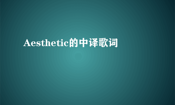 Aesthetic的中译歌词