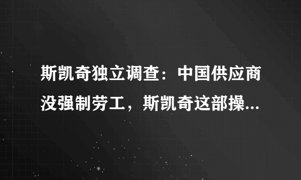 斯凯奇独立调查：中国供应商没强制劳工，斯凯奇这部操作能为你带来好感吗？