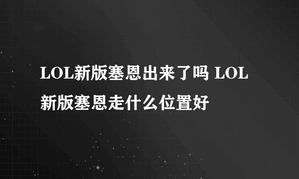 LOL新版塞恩出来了吗 LOL新版塞恩走什么位置好