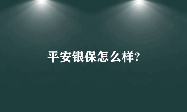 平安银保怎么样?