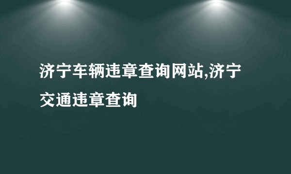 济宁车辆违章查询网站,济宁交通违章查询