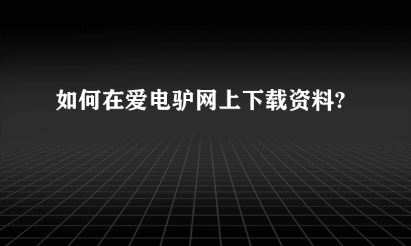 如何在爱电驴网上下载资料?