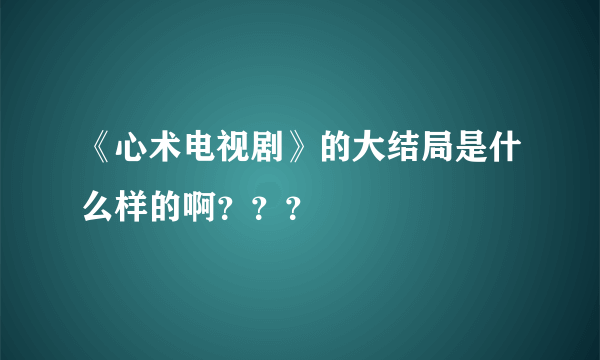 《心术电视剧》的大结局是什么样的啊？？？