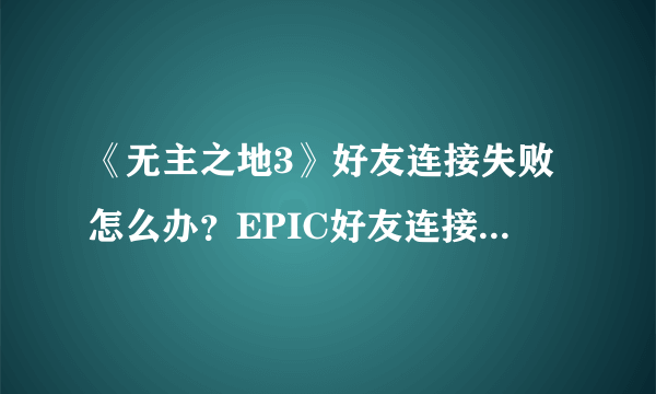 《无主之地3》好友连接失败怎么办？EPIC好友连接超时解决方法