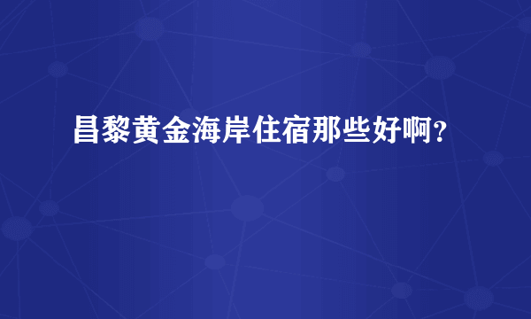 昌黎黄金海岸住宿那些好啊？