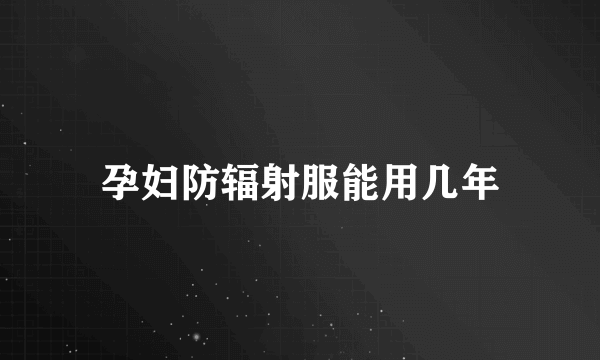 孕妇防辐射服能用几年