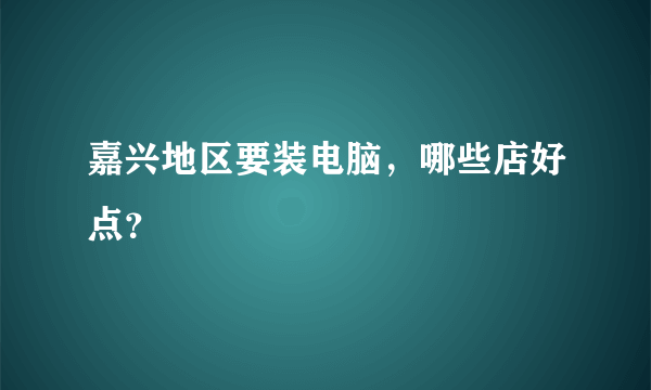 嘉兴地区要装电脑，哪些店好点？