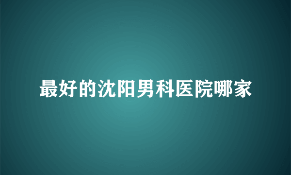 最好的沈阳男科医院哪家