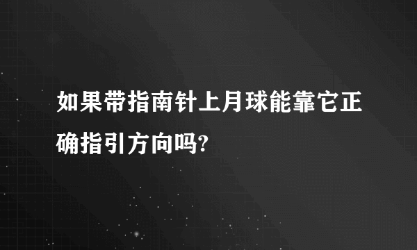 如果带指南针上月球能靠它正确指引方向吗?