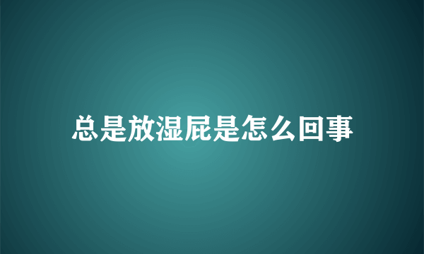 总是放湿屁是怎么回事