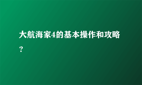 大航海家4的基本操作和攻略？