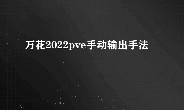 万花2022pve手动输出手法