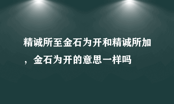 精诚所至金石为开和精诚所加，金石为开的意思一样吗