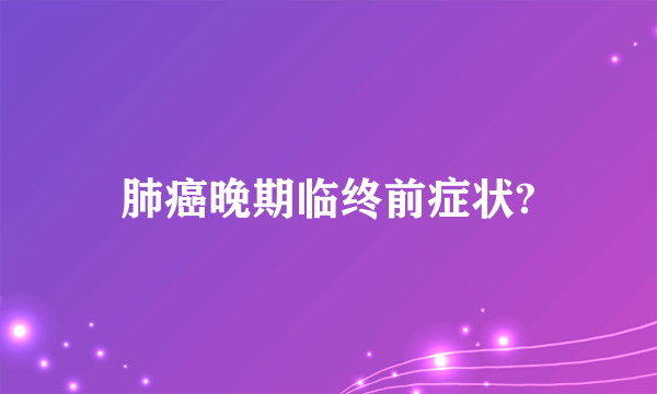 肺癌晚期临终前症状?