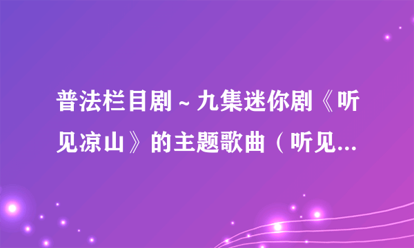 普法栏目剧～九集迷你剧《听见凉山》的主题歌曲（听见凉山）歌词是什么？