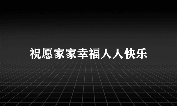 祝愿家家幸福人人快乐